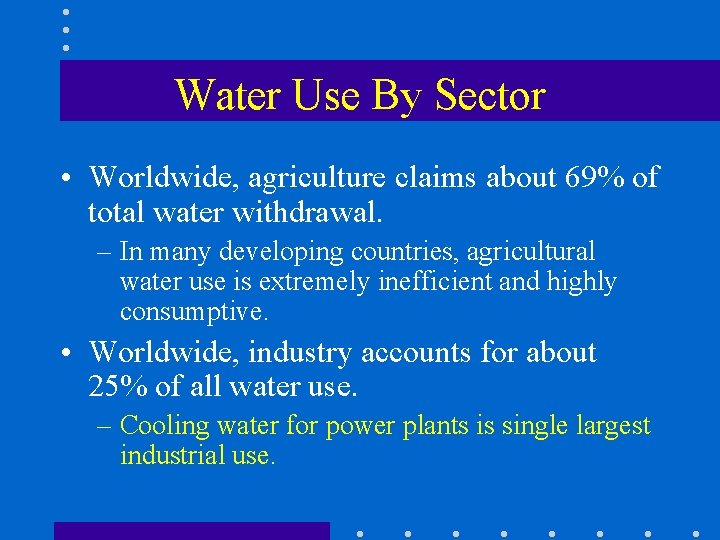 Water Use By Sector • Worldwide, agriculture claims about 69% of total water withdrawal.