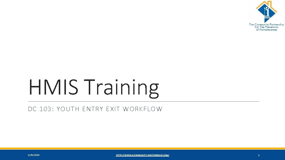 HMIS Training DC 103: YOUTH ENTRY EXIT WORKFLOW 12/5/2020 HTTP: //WWW. COMMUNITY-PARTNERSHIP. ORG/ 1