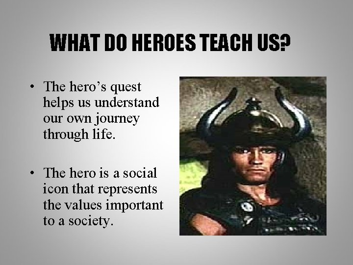 WHAT DO HEROES TEACH US? • The hero’s quest helps us understand our own