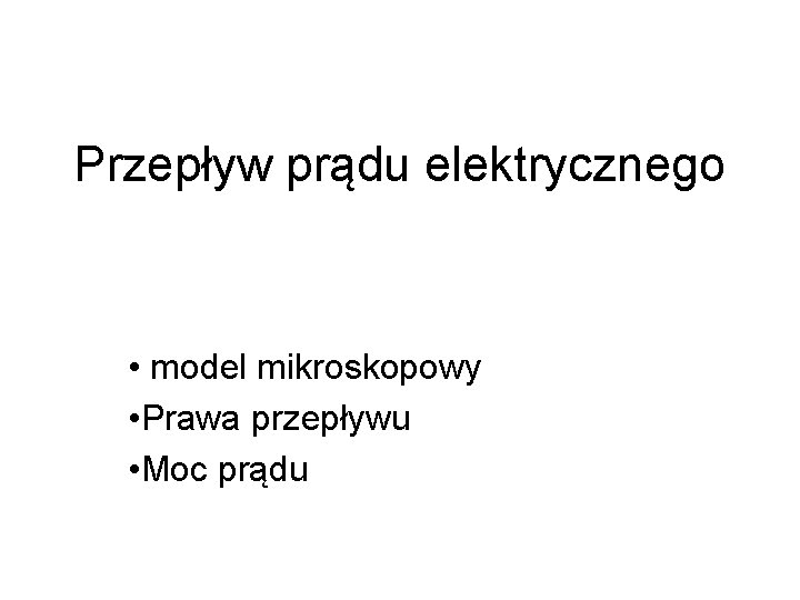 Przepływ prądu elektrycznego • model mikroskopowy • Prawa przepływu • Moc prądu 