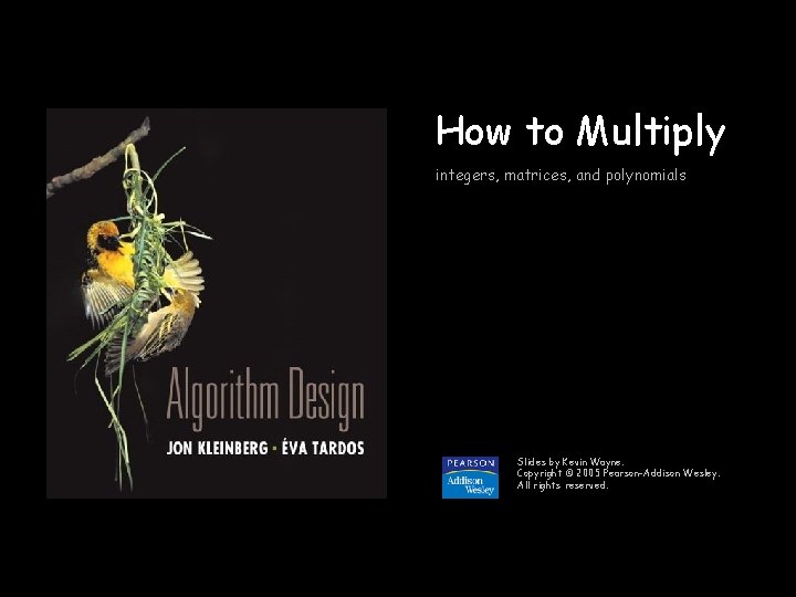 How to Multiply integers, matrices, and polynomials Slides by Kevin Wayne. Copyright © 2005