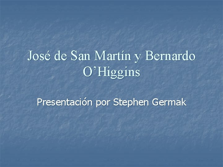 José de San Martín y Bernardo O’Higgins Presentación por Stephen Germak 