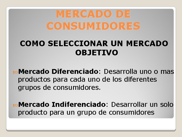 MERCADO DE CONSUMIDORES COMO SELECCIONAR UN MERCADO OBJETIVO Mercado Diferenciado: Desarrolla uno o mas