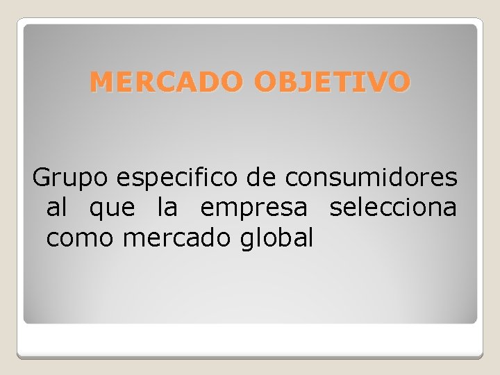 MERCADO OBJETIVO Grupo especifico de consumidores al que la empresa selecciona como mercado global