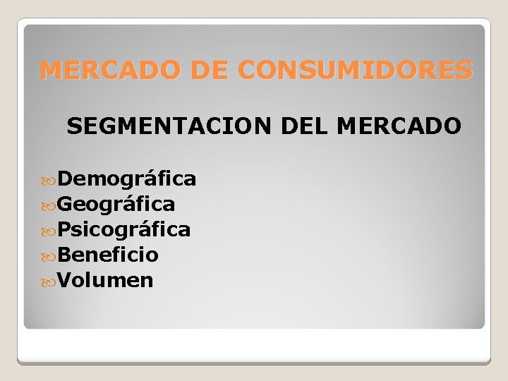 MERCADO DE CONSUMIDORES SEGMENTACION DEL MERCADO Demográfica Geográfica Psicográfica Beneficio Volumen 