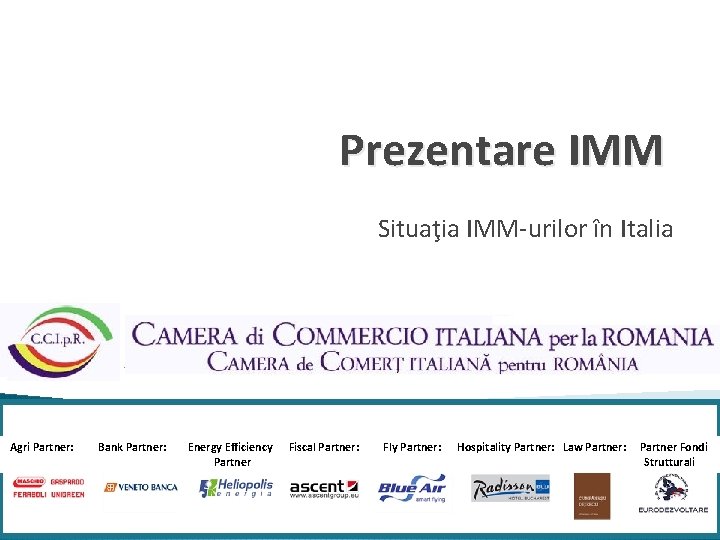 Prezentare IMM Situaţia IMM-urilor în Italia Agri Partner: Bank Partner: Energy Efficiency Fiscal Partner: