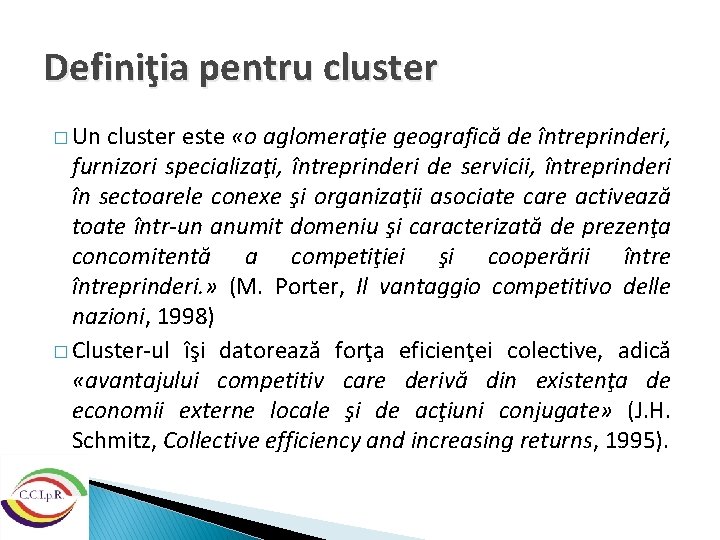 Definiţia pentru cluster � Un cluster este «o aglomeraţie geografică de întreprinderi, furnizori specializaţi,