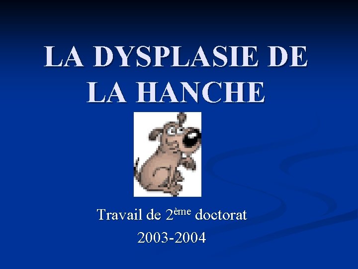 LA DYSPLASIE DE LA HANCHE Travail de 2ème doctorat 2003 -2004 