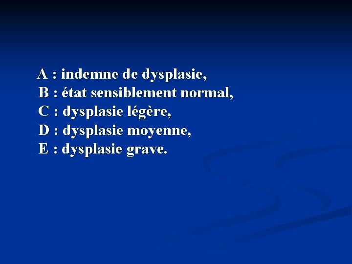  A : indemne de dysplasie, B : état sensiblement normal, C : dysplasie