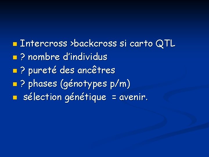 Intercross >backcross si carto QTL n ? nombre d’individus n ? pureté des ancêtres