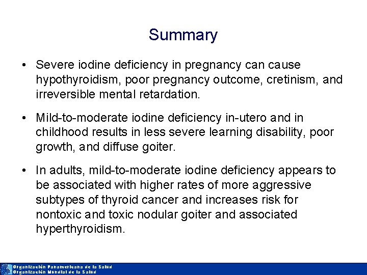 Summary • Severe iodine deficiency in pregnancy can cause hypothyroidism, poor pregnancy outcome, cretinism,