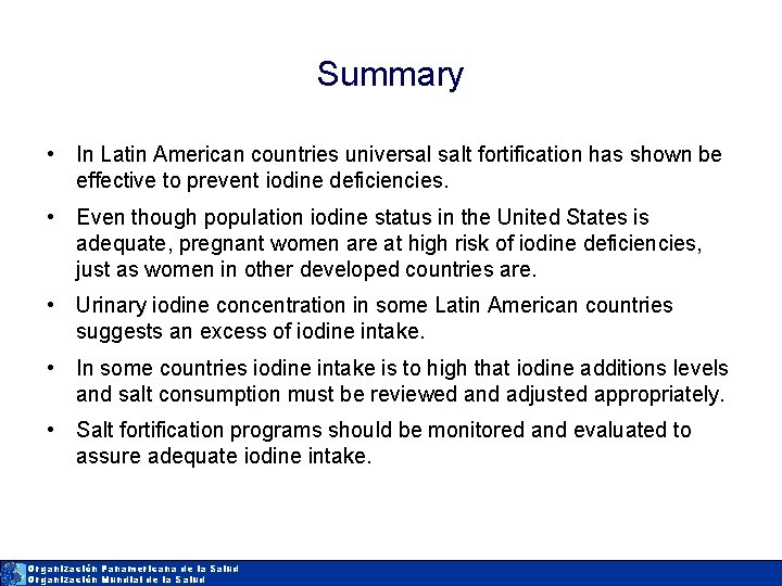 Summary • In Latin American countries universal salt fortification has shown be effective to
