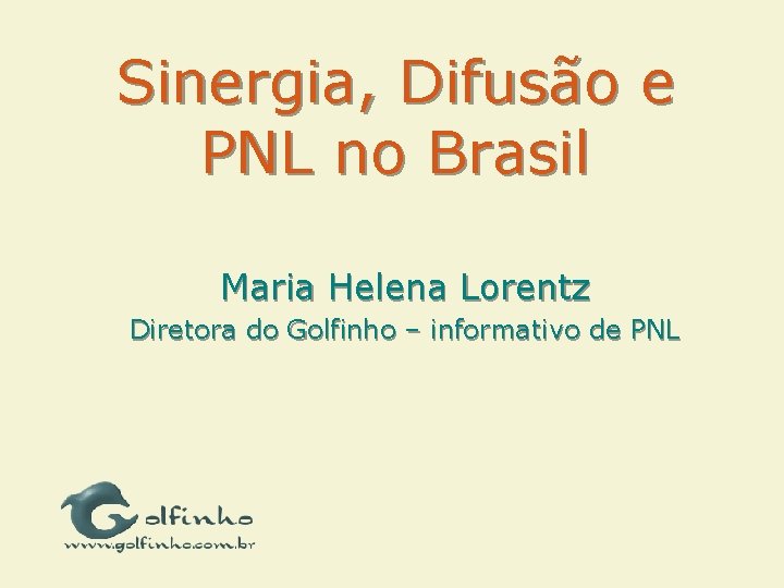 Sinergia, Difusão e PNL no Brasil Maria Helena Lorentz Diretora do Golfinho – informativo