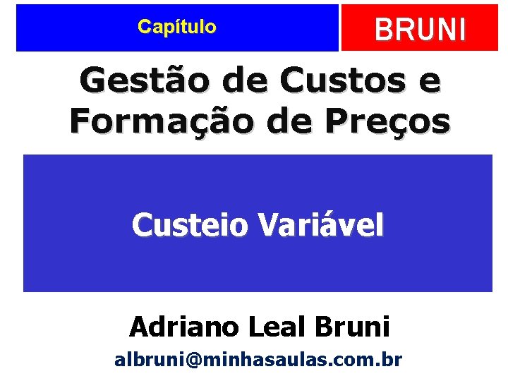 BRUNI Gestão de Custos e Formação de Preços Capítulo Custeio Variável Adriano Leal Bruni