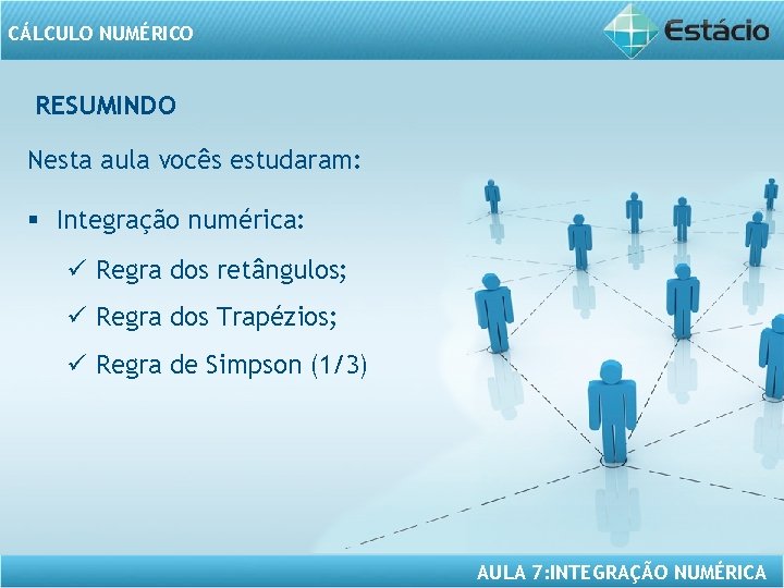 CÁLCULO NUMÉRICO RESUMINDO Nesta aula vocês estudaram: § Integração numérica: ü Regra dos retângulos;