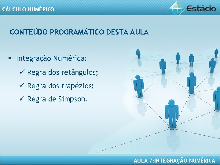 CÁLCULO NUMÉRICO CONTEÚDO PROGRAMÁTICO DESTA AULA § Integração Numérica: ü Regra dos retângulos; ü