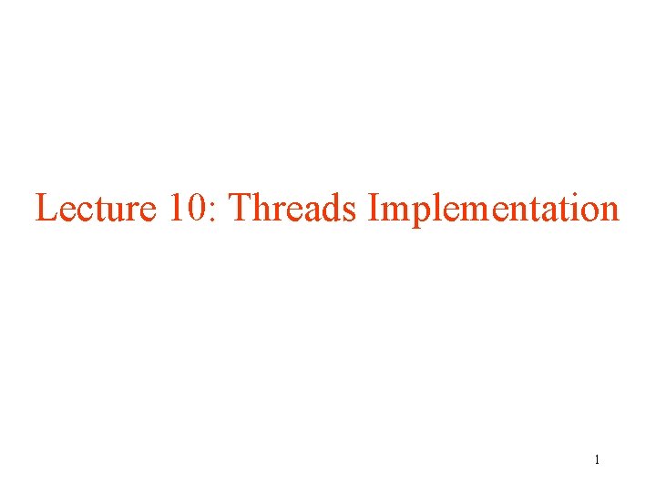 Lecture 10: Threads Implementation 1 