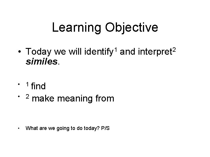 Learning Objective • Today we will identify 1 and interpret 2 similes. • 1