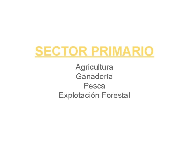 SECTOR PRIMARIO Agricultura Ganadería Pesca Explotación Forestal 