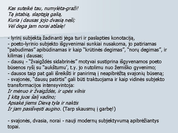 Kas suteikė tau, numylėta-graži! Tą įstabią, slaptąją galią, Kuria į dausas jojo dvasią neši; Kas suteikė tau, numylėta-graži! Tą įstabią, slaptąją galią, Kuria į dausas jojo dvasią neši;