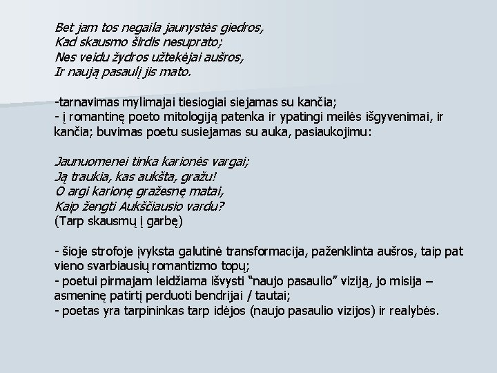 Bet jam tos negaila jaunystės giedros, Kad skausmo širdis nesuprato; Nes veidu žydros užtekėjai Bet jam tos negaila jaunystės giedros, Kad skausmo širdis nesuprato; Nes veidu žydros užtekėjai