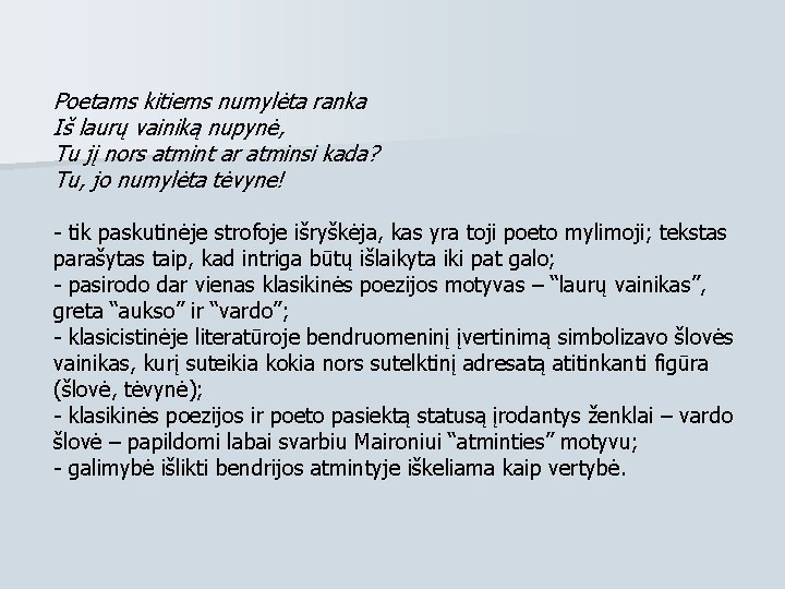 Poetams kitiems numylėta ranka Iš laurų vainiką nupynė, Tu jį nors atmint ar atminsi Poetams kitiems numylėta ranka Iš laurų vainiką nupynė, Tu jį nors atmint ar atminsi