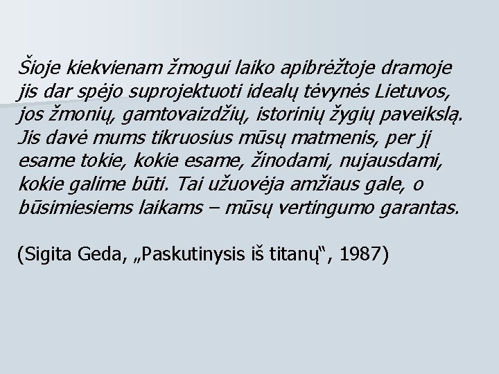 Šioje kiekvienam žmogui laiko apibrėžtoje dramoje jis dar spėjo suprojektuoti idealų tėvynės Lietuvos, jos Šioje kiekvienam žmogui laiko apibrėžtoje dramoje jis dar spėjo suprojektuoti idealų tėvynės Lietuvos, jos