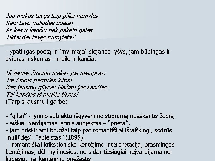 Jau niekas tavęs taip giliai nemylės, Kaip tavo nuliūdęs poeta! Ar kas ir kančių Jau niekas tavęs taip giliai nemylės, Kaip tavo nuliūdęs poeta! Ar kas ir kančių