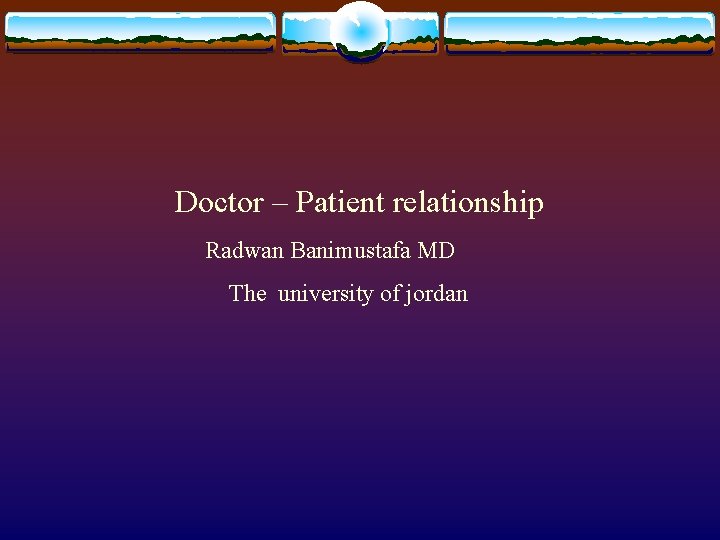 Doctor – Patient relationship Radwan Banimustafa MD The university of jordan 