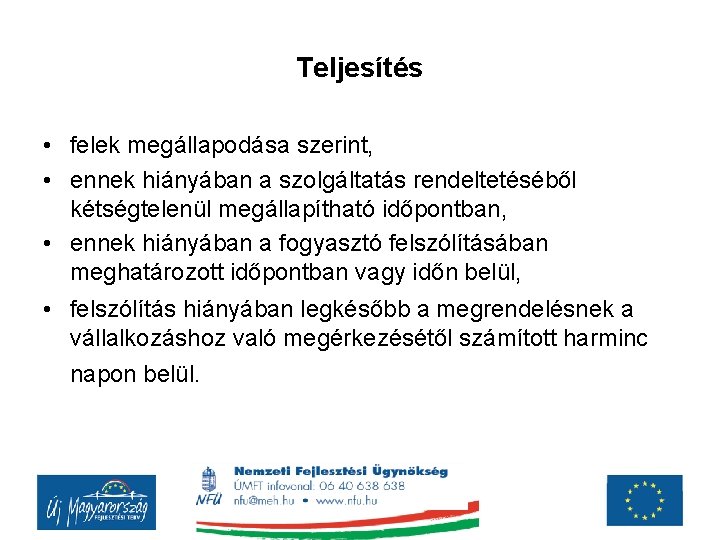 Teljesítés • felek megállapodása szerint, • ennek hiányában a szolgáltatás rendeltetéséből kétségtelenül megállapítható időpontban, Teljesítés • felek megállapodása szerint, • ennek hiányában a szolgáltatás rendeltetéséből kétségtelenül megállapítható időpontban,