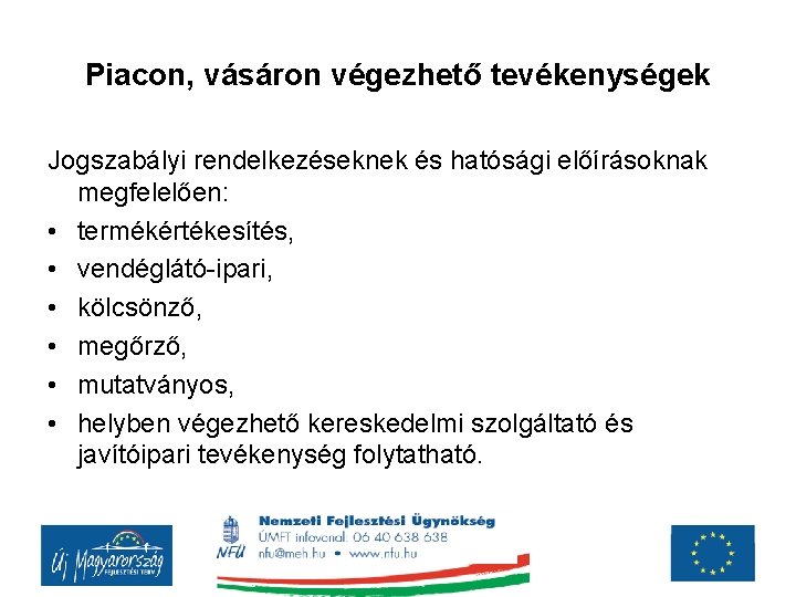 Piacon, vásáron végezhető tevékenységek Jogszabályi rendelkezéseknek és hatósági előírásoknak megfelelően: • termékértékesítés, • vendéglátó-ipari, Piacon, vásáron végezhető tevékenységek Jogszabályi rendelkezéseknek és hatósági előírásoknak megfelelően: • termékértékesítés, • vendéglátó-ipari,