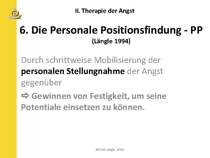 II. Therapie der Angst 6. Die Personale Positionsfindung - PP (Längle 1994) Durch schrittweise