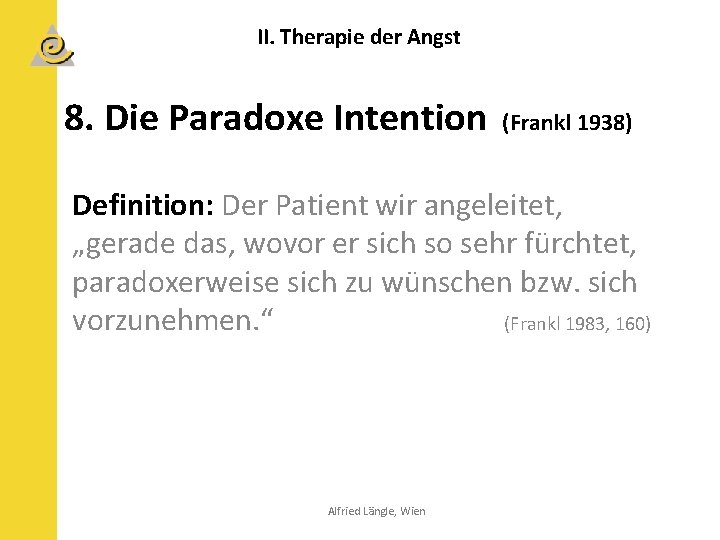 II. Therapie der Angst 8. Die Paradoxe Intention (Frankl 1938) Definition: Der Patient wir