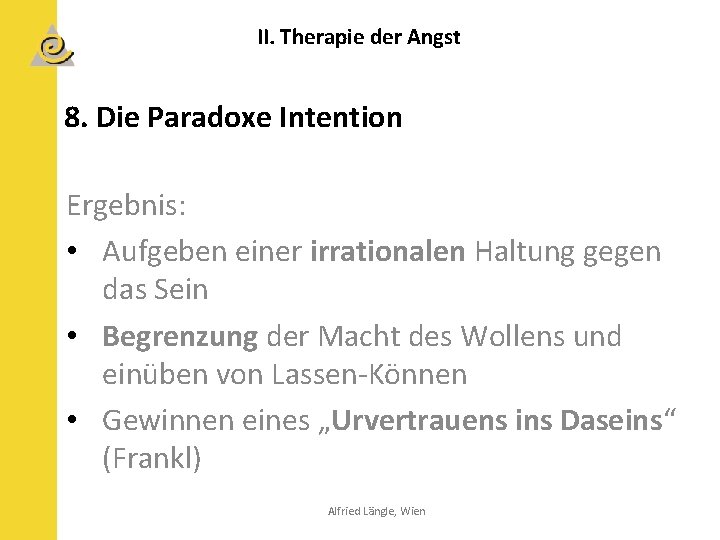 II. Therapie der Angst 8. Die Paradoxe Intention Ergebnis: • Aufgeben einer irrationalen Haltung