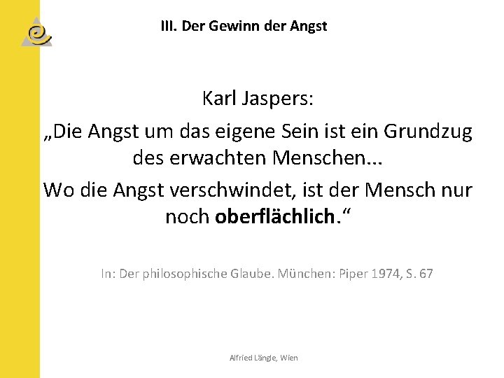 III. Der Gewinn der Angst Karl Jaspers: „Die Angst um das eigene Sein ist