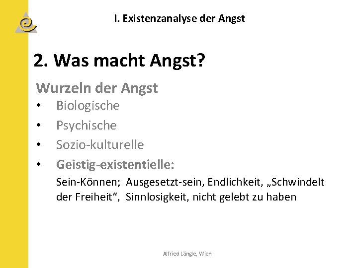 I. Existenzanalyse der Angst 2. Was macht Angst? Wurzeln der Angst • • Biologische