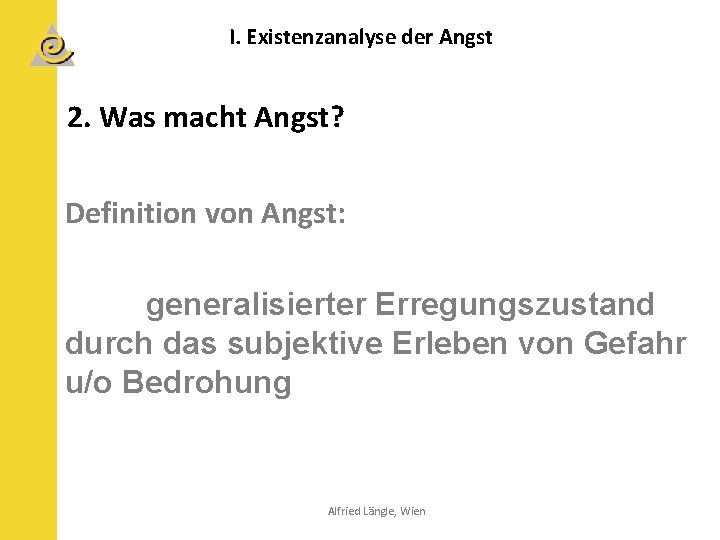 I. Existenzanalyse der Angst 2. Was macht Angst? Definition von Angst: generalisierter Erregungszustand durch