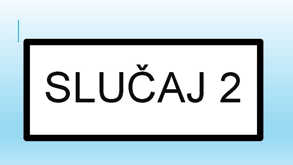 SLUČAJ 2 