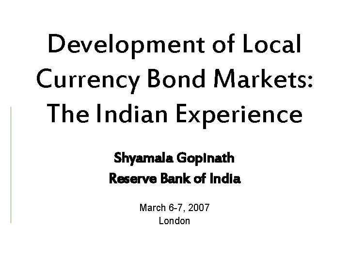 Development of Local Currency Bond Markets: The Indian Experience Shyamala Gopinath Reserve Bank of