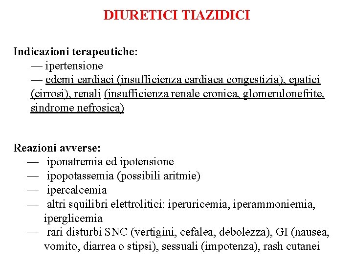 DIURETICI TIAZIDICI Indicazioni terapeutiche: — ipertensione — edemi cardiaci (insufficienza cardiaca congestizia), epatici (cirrosi), DIURETICI TIAZIDICI Indicazioni terapeutiche: — ipertensione — edemi cardiaci (insufficienza cardiaca congestizia), epatici (cirrosi),