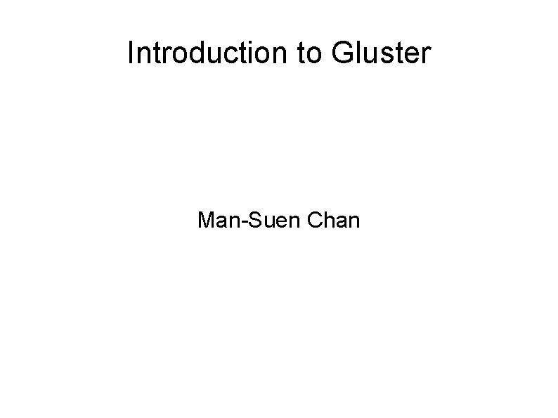 Introduction to Gluster Man-Suen Chan Introduction to Gluster Man-Suen Chan