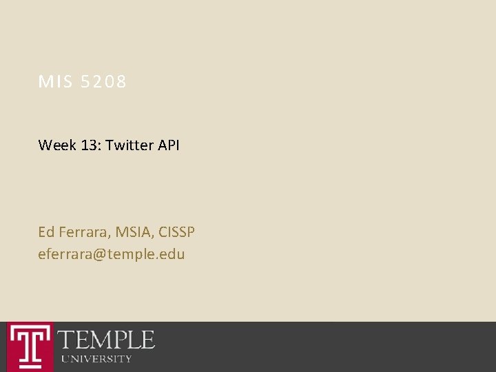MIS 5208 Week 13: Twitter API Ed Ferrara, MSIA, CISSP eferrara@temple. edu 