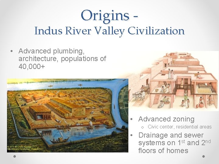 Origins - Indus River Valley Civilization • Advanced plumbing, architecture, populations of 40, 000+