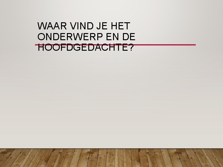 WAAR VIND JE HET ONDERWERP EN DE HOOFDGEDACHTE? 