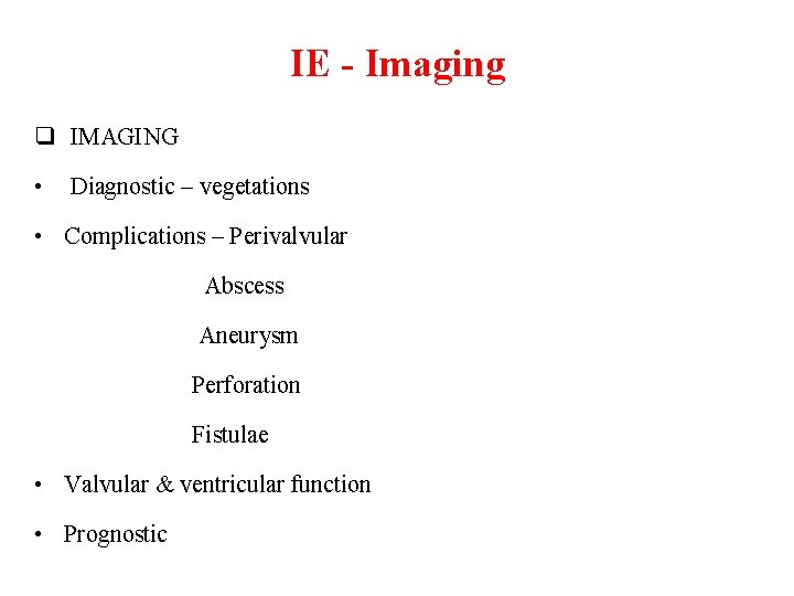 IE - Imaging q IMAGING • Diagnostic – vegetations • Complications – Perivalvular Abscess