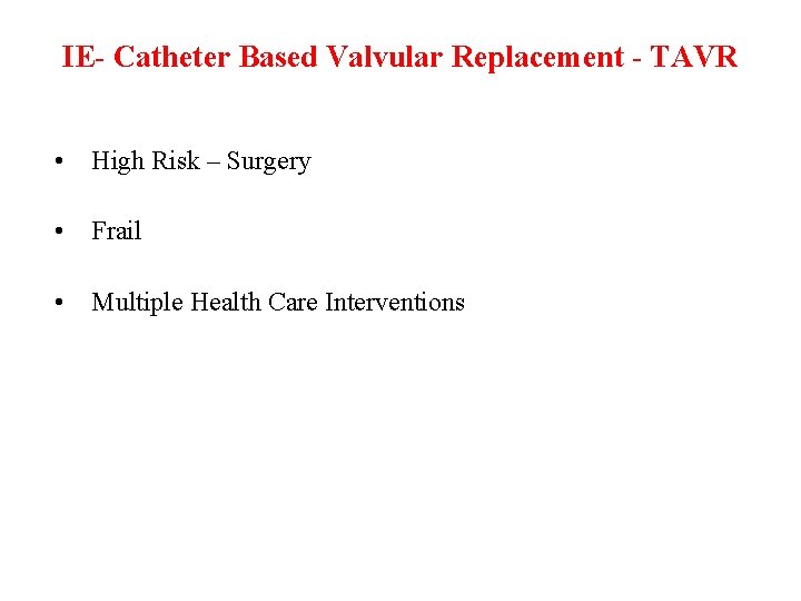 IE- Catheter Based Valvular Replacement - TAVR • High Risk – Surgery • Frail