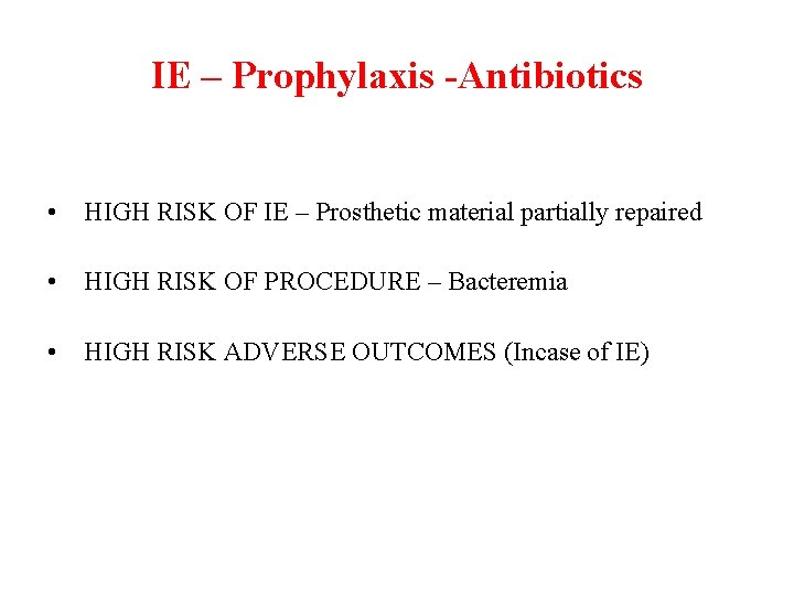 IE – Prophylaxis -Antibiotics • HIGH RISK OF IE – Prosthetic material partially repaired