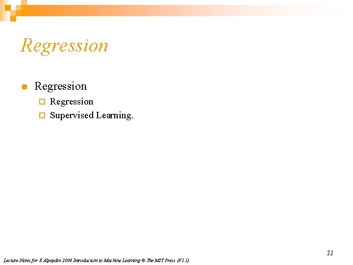 Regression n Regression ¨ Supervised Learning. ¨ 12 Lecture Notes for E Alpaydın 2004