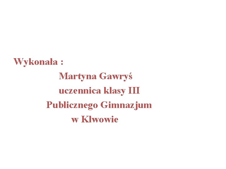Wykonała : Martyna Gawryś uczennica klasy III Publicznego Gimnazjum w Klwowie 