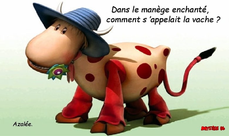 Dans le manège enchanté, comment s ’appelait la vache ? Azalée. Dans le manège enchanté, comment s ’appelait la vache ? Azalée.
